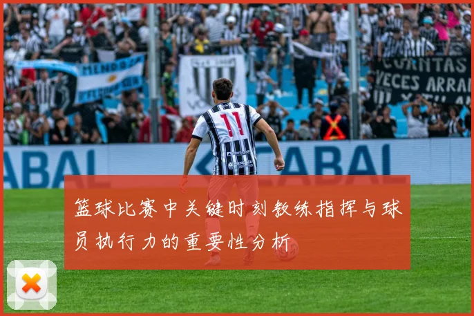 篮球比赛中关键时刻教练指挥与球员执行力的重要性分析