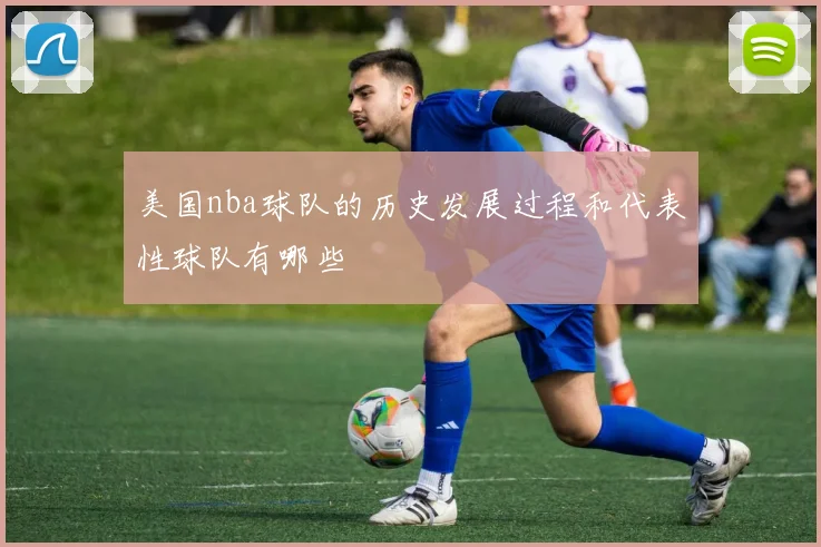 美国nba球队的历史发展过程和代表性球队有哪些