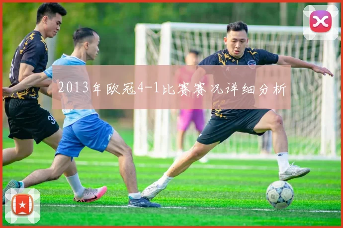 2013年欧冠4-1比赛赛况详细分析