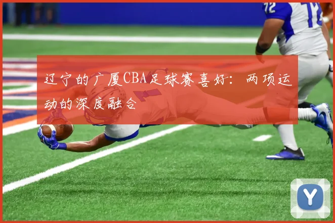 辽宁的广厦CBA足球赛喜好：两项运动的深度融合