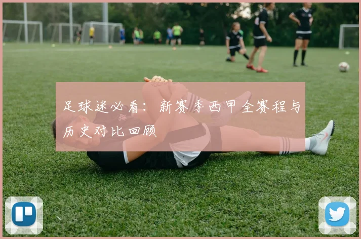 足球迷必看：新赛季西甲全赛程与历史对比回顾