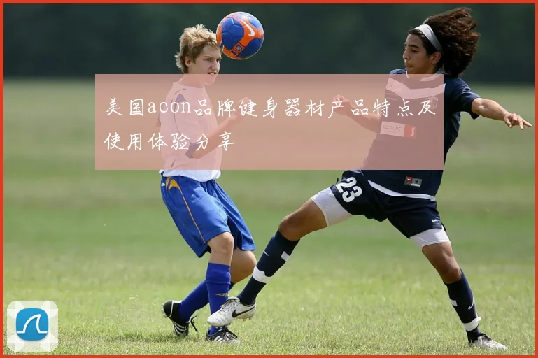 美国aeon品牌健身器材产品特点及使用体验分享