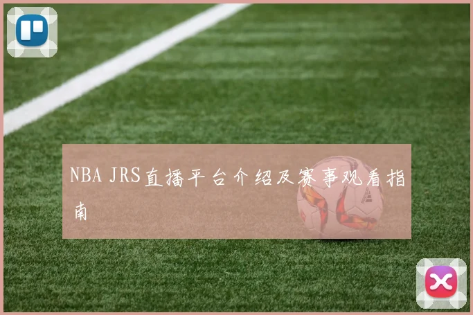 NBA JRS直播平台介绍及赛事观看指南
